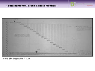 - detalhamento – aluna Camila -
Planta baixa– 1/25
- detalhamento / aluna Camila Ramundo -
 
