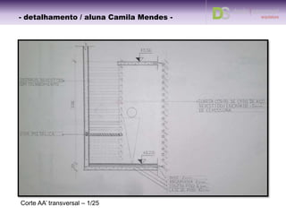 Corte BB’ longitudinal – 1/25
- detalhamento – aluna Camila -- detalhamento / aluna Camila Ramundo -
 