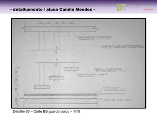 Detalhe 03 –
Planta baixa guarda corpo – 1/10
Detalhe 03.2 – Esticador – 1/1
Detalhe 03.1 – Fixador – 1/1
Detalhe 03 – Corte AA guarda corpo – 1/10
DETALHE 3.2
DETALHE 3.1
- detalhamento – aluna Camila -- detalhamento / aluna Camila Ramundo -
 