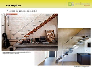 casavogue.globo.com+Interiores+noticia+2013+04+11-
escadas-para-escalar-e-decorar
blogdazelinha.wordpress.com
A escada faz parte da decoração
- exemplos -
 