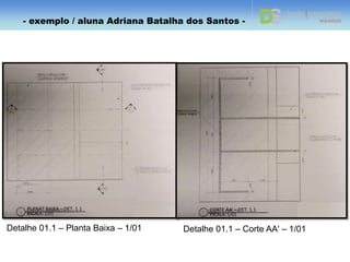 DETALHE 1.1
PLANAT BAIXA – DET. 01
ESCALA: 1/10
CORTE AA' – DET. 01
ESCALA: 1/10
CORTE BB'– DET. 01
ESCALA: 1/10
- exemplo / aluna Adriana Batalha dos Santos -
 