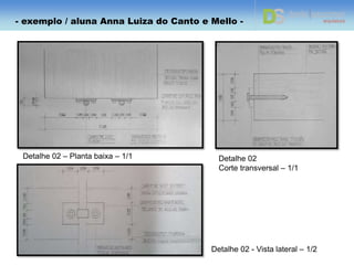 Detalhe 01 – Planta baixa – 1/2
Detalhe 01 - Corte longitudinal – 1/20 Detalhe tensor – 1/2
- exemplo / aluna Anna Luiza do Canto e Mello -
 