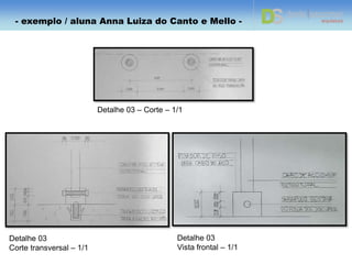 Detalhe 02 – Planta baixa – 1/1 Detalhe 02
Corte transversal – 1/1
Detalhe 02 - Vista lateral – 1/2
- exemplo / aluna Anna Luiza do Canto e Mello -
 