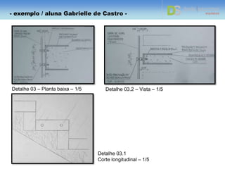 Detalhe 02.1 – Corte longitudinal – 1/10
Detalhe 02 – Planta baixa – 1/10
Detalhe 02.2 – Corte transversal – 1/10
Detalhe 02.2.1 – Corte transversal – 1/10
DETALHE 2.2.1
- exemplo de trabalho – aluna Gabrielle -
- exemplo / aluna Gabrielle de Castro -
 