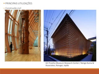  PRINCIPAIS UTILIZAÇÕES
o Construção civil
GC Prostho Museum Research Center / Kengo Kuma &
Associates, Kasugai, Japão
 