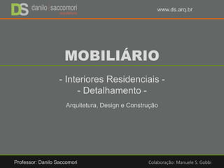 MOBILIÁRIO
Arquitetura, Design e Construção
www.ds.arq.br
- Interiores Residenciais -
- Detalhamento -
Professor: Danilo S...
