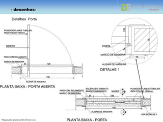 Detalhes Porta
Pesquisa da aluna Camila Ferraz Cruz
- desenhos-
PLANTA BAIXA - PORTA
PLANTA BAIXA - PORTA ABERTA
DETALHE 1
 