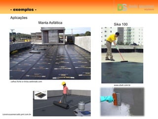 - exemplos -
construcaomercado.pini.com.br
www.ebah.com.br
calhas-forte-e-tintas.webnode.com
Aplicações
Manta Asfáltica Sika 100
 