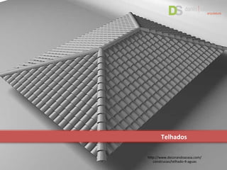 Telhados
http://www.decorandoacasa.com/
construcao/telhado-4-aguas
 