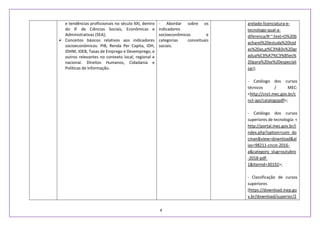 4
e tendências profissionais no século XXI, dentro
do IF de Ciências Sociais, Econômicas e
Administrativas (SEA);
 Conceitos básicos relativos aos indicadores
socioeconômicos: PIB, Renda Per Capita, IDH,
IDHM, IDEB, Taxas de Emprego e Desemprego, e
outros relevantes no contexto local, regional e
nacional. Direitos Humanos, Cidadania e
Políticas de Informação.
- Abordar sobre os
indicadores
socioeconômicos e
categorias conceituais
sociais.
arelado-licenciatura-e-
tecnologo-qual-a-
diferenca/#:~:text=O%20b
acharel%20estuda%20tod
as%20as,p%C3%B3s%2Dgr
adua%C3%A7%C3%B5es%
20para%20se%20especiali
zar);
- Catálogo dos cursos
técnicos / MEC:
<http://cnct.mec.gov.br/c
nct-api/catalogopdf>;
- Catálogo dos cursos
superiores de tecnologia: <
http://portal.mec.gov.br/i
ndex.php?option=com_do
cman&view=download&al
ias=98211-cncst-2016-
a&category_slug=outubro
-2018-pdf-
1&Itemid=30192>;
- Classificação de cursos
superiores
(https://download.inep.go
v.br/download/superior/2
 