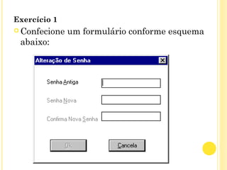 Exercício 1
 Confecione um formulário conforme esquema
abaixo:
 