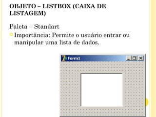 OBJETO – LISTBOX (CAIXA DE
LISTAGEM)
Paleta – Standart
 Importância: Permite o usuário entrar ou
manipular uma lista de dados.
 