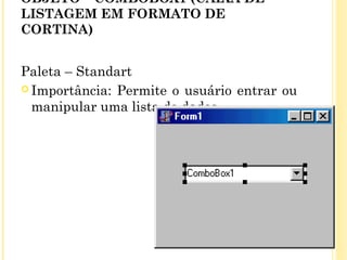 OBJETO – COMBOBOX1 (CAIXA DE
LISTAGEM EM FORMATO DE
CORTINA)
Paleta – Standart
 Importância: Permite o usuário entrar ou
manipular uma lista de dados.
 