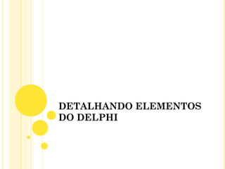 DETALHANDO ELEMENTOS
DO DELPHI
 