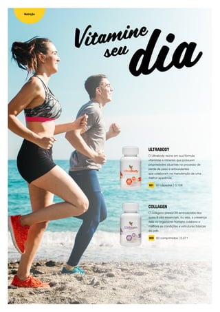 ULTRABODY
O Ultrabody reúne em sua fórmula
vitaminas e minerais que possuem
propriedades atuantes no processo de
perda de peso e antioxidantes
que colaboram na manutenção de uma
melhor aparência.
901 60 cápsulas | 0,106
COLLAGEN
O colágeno possui 20 aminoácidos dos
quais 8 são essenciais, ou seja, a presença
dele no organismo humano colabora e
melhora as condições e estruturas básicas
da pele.
900 60 comprimidos | 0,071
Vitamine
diaseu
Nutrição
16
 
