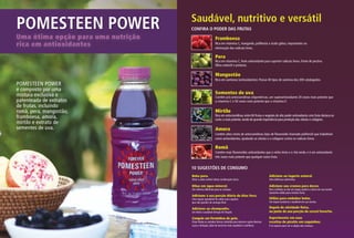 saudável, nutritivo e versátil
Pomesteen Power                     Confira o Poder das frutas
Uma ótima opção para uma nutrição                          Framboesa
rica em antioxidantes                                      Rica em vitamina C, manganês, polifenóis e ácido gálico, importantes na
                                                           eliminação dos radicais livres.

                                                           Pera
                                                           Rica em vitamina C, forte antioxidante para suprimir radicais livres. Fonte de pectina
                                                           (fibra solúvel) e potássio.

                                                           Mangostão
                                                           Rica em xantonas (antioxidantes). Possui 40 tipos de xantona dos 200 catalogados.
POMESTEEN POWER
é composto por uma
mistura exclusiva e                                        Sementes de uva
                                                           Contêm pró-antocianidinas oligoméricas, um superantioxidante 20 vezes mais potente que
patenteada de extratos                                     a vitamina C e 50 vezes mais potente que a vitamina E.
de frutas, incluindo
romã, pera, mangostão,                                     Mirtilo
framboesa, amora,                                          Rica em antocianidinas, entre 60 frutas e vegetais de alto poder antioxidante, esta fruta destaca-se
                                                           como a mais potente, sendo de grande importância para proteção das células e colágeno.
mirtilo e extrato de
sementes de uva.                                           Amora
                                                           Contém altos níveis de antocianidinas (tipo de flavonoide chamado polifenol) que trabalham
                                                           como antioxidantes, ajudando as células e o colágeno contra os radicais livres.

                                                           Romã
                                                           Contém mais flavonoides antioxidantes que o vinho tinto e o chá verde, e é um antioxidante
                                                           três vezes mais potente que qualquer outra fruta.


                                    10 sugestões de Consumo
                                    Beba puro.                                                                Adicione ao iogurte natural.
                                    Sinta o sabor exótico desta combinação única.                             Uma deliciosa sobremesa.

                                    Dilua em água mineral.                                                    Adicione aos cremes para doces.
                                    Um refresco diferente para as crianças.                                   Para confeitar ou dar um toque exótico e único em sua receita
                                                                                                              (somente válido para receitas frias).
                                    Adicione à sua porção diária de Aloe Vera.
                                    Uma opção agradável de sabor para aqueles                                 Utilize para embeber bolos.
                                    que não gostam do amargo Aloe.                                            Um toque exclusivo e saudável em sua receita.

                                    Adicione ao champanhe.                                                    Depois de atividade física,
                                    Um lindo e saudável drinque Kir Royale.                                   ou junto de sua porção de cereal favorito.

                                    Congele em forminhas de gelo.                                             Experimente em suas
                                    Ficam lindas as variadas formas coloridas para decorar e gelar diversos   receitas de picolés em saquinhos.
                                    sucos e drinques, além de torná-los mais saudáveis e nutritivos.          É só esperar para ver a alegria das crianças.
 