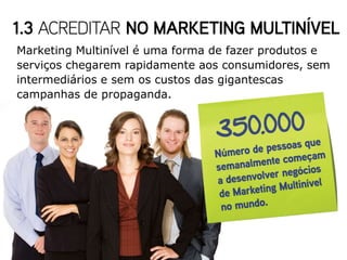 Marketing Multinível é uma forma de fazer produtos e
serviços chegarem rapidamente aos consumidores, sem
intermediários e sem os custos das gigantescas
campanhas de propaganda.
 