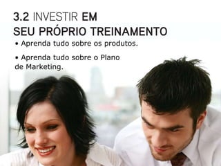 • Aprenda tudo sobre os produtos.
• Aprenda tudo sobre o Plano
de Marketing.
 