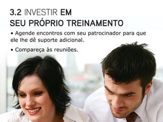 • Agende encontros com seu patrocinador para que
ele lhe dê suporte adicional.
• Compareça às reuniões.
 