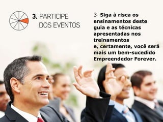 3 Siga à risca os
ensinamentos deste
guia e as técnicas
apresentadas nos
treinamentos
e, certamente, você será
mais um bem-sucedido
Empreendedor Forever.
 