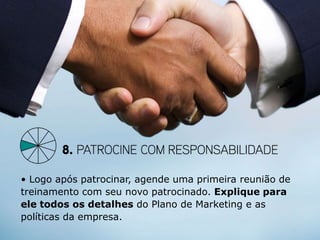• Logo após patrocinar, agende uma primeira reunião de
treinamento com seu novo patrocinado. Explique para
ele todos os detalhes do Plano de Marketing e as
políticas da empresa.
 
