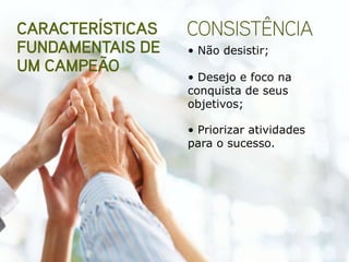 • Não desistir;

• Desejo e foco na
conquista de seus
objetivos;

• Priorizar atividades
para o sucesso.
 