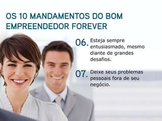 Esteja sempre
entusiasmado, mesmo
diante de grandes
desafios.

Deixe seus problemas
pessoais fora de seu
negócio.
 