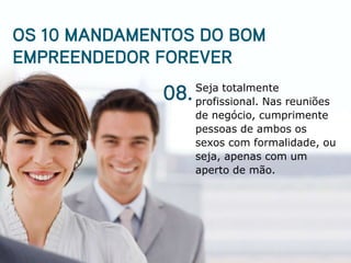 Seja totalmente
profissional. Nas reuniões
de negócio, cumprimente
pessoas de ambos os
sexos com formalidade, ou
seja, apenas com um
aperto de mão.
 
