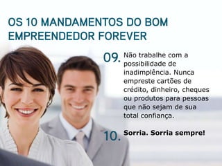 Não trabalhe com a
possibilidade de
inadimplência. Nunca
empreste cartões de
crédito, dinheiro, cheques
ou produtos para pessoas
que não sejam de sua
total confiança.

Sorria. Sorria sempre!
 