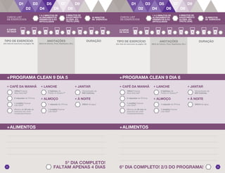 5o
DIA COMPLETO!
FALTAM APENAS 4 DIAS 6o
DIA COMPLETO! 2/3 DO PROGRAMA! 2625
8 COPOS
DE ÁGUA
DURAÇÃO
+PROGRAMA CLEAN 9 DIA 5
+ LANCHE
2 tabletes de
Fields of Greens™
+ ALMOÇO
1 cápsula de VForce
+ JANTAR
Alimentação de
600 Calorias
+ À NOITE
240ml de água
2 cápsulas de VForce
+ CAFÉ DA MANHÃ
1 medida Forever
Lite Ultra@
100ml Forever
Aloe Vera Gel®
Mínimo de 30 min de
exercício em nível
moderado/intenso
1 medida Forever
Lite Ultra@
+ALIMENTOS
+PROGRAMA CLEAN 9 DIA 6
8 COPOS
DE ÁGUA
DURAÇÃO
+ LANCHE
2 tabletes de
Fields of Greens™
+ ALMOÇO
1 cápsula de VForce
+ JANTAR
Alimentação de
600 Calorias
+ À NOITE
240ml de água
2 cápsulas de VForce
+ CAFÉ DA MANHÃ
1 medida Forever
Lite Ultra@
100ml Forever
Aloe Vera Gel®
Mínimo de 30 min de
exercício em nível
moderado/intenso
1 medida Forever
Lite Ultra@
+ALIMENTOS
ANOTAÇÕES
(Nível de Intenso, Peso, Repetições, Etc.)
ANOTAÇÕES
(Nível de Intenso, Peso, Repetições, Etc.)
TIPO DE EXERCÍCIO
(Ver lista de exercícios na página 16)
TIPO DE EXERCÍCIO
(Ver lista de exercícios na página 16)
CHECK LIST
DE EXERCÍCIOS
1 A 2 MINUTOS DE
ALONGAMENTOS
DINÂMICOS E/OU
ARTICULADOS
3 MINUTOS DE
AQUECIMENTO
GLOBAL (EX.
TROTE LEVE)
30 MINUTOS
DE EXERCÍCIO
CHECK LIST
DE EXERCÍCIOS
1 A 2 MINUTOS DE
ALONGAMENTOS
DINÂMICOS E/OU
ARTICULADOS
3 MINUTOS DE
AQUECIMENTO
GLOBAL (EX.
TROTE LEVE)
30 MINUTOS
DE EXERCÍCIO
 