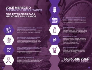 0403
VERIFIQUE O SEU PESO E MEÇA AS SUAS
MEDIDAS ANTES DE COMEÇAR.
Anote essas medidas neste caderno e calcule
a diferença ao final do programa CLEAN 9.
EM VEZ DE SE PESAR TODOS OS DIAS,
ANOTE SOMENTE OS DIAS 1, 3 E 6 e 9.
Como o seu corpo responde às diferentes
fases do CLEAN 9, o seu peso pode flutuar.
ESCOLHA OBJETIVOS REALISTAS QUE
VOCÊ QUEIRA ATINGIR EM 9 DIAS.
Pode ser qualquer objetivo, desde ter mais
energia para subir escadas em vez de pegar
o elevador no trabalho ou residência.
BEBA MUITA ÁGUA.
Beber 8 copos de água por dia pode fazer
com que você se sinta mais satisfeito, ajuda
o corpo a eliminar toxinas, melhora a textura
da pele e é indicado para uma boa saúde.
ANOTE SEUS EXERCÍCIOS DIÁRIOS, O QUE
COME E COMO SE SENTIU DURANTE O
PROGRAMA CLEAN 9.
Anotações e acompanhamento previnem que
você se desvie do programa.
ESQUEÇA DO SALEIRO.
o sal contribui para a retenção de líquidos.
Tempere as comidas com ervas e grãos de
pimenta moídos na hora (do reino, branca,
verde, etc.) no lugar do sal.
Fonte: Ministério da Saúde / Portal da Saúde.
EXERCITE-SE DIARIAMENTE.
É importante não pegar pesado no início do seu
programa. Comece com exercícios leves, sem
impacto e vá gradualmente incrementando
a rotina de exercícios.
EVITE REFRIGERANTES.
O gás do refrigerante costuma promover
inchaços. Tomar refrigerantes aumentam
a quantidade de calorias e açúcares que
podem detonar a sua dieta.
VOCÊ MERECE O
MÁXIMO DE RESULTADOS.
SIGA ESTAS DICAS PARA
MELHORES RESULTADOS.
SAIBA QUE VOCÊ
PODE FAZER ISSO.
 