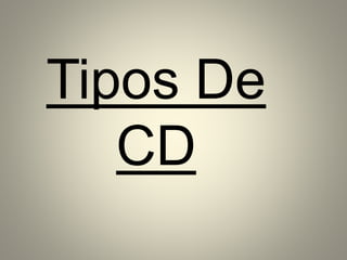 Tipos De
CD
 