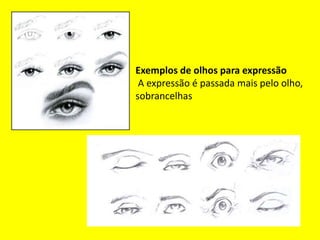 Exemplos de olhos para expressão
A expressão é passada mais pelo olho,
sobrancelhas
 