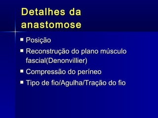 Detalhes da anastomose Posição Reconstrução do plano músculo fascial( Denonvillier ) Compressão do períneo Tipo de fio/Agulha/Tração do fio 