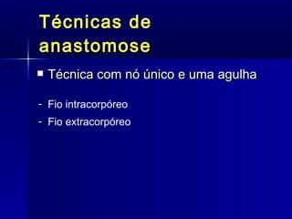 Técnicas de anastomose Técnica com nó único e uma agulha Fio intracorpóreo Fio extracorpóreo  