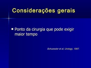 Considerações gerais Ponto da cirurgia que pode exigir maior tempo Schuessler et al,   Urology, 1997. 