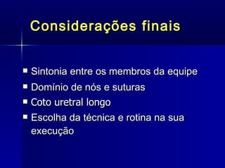 Considerações finais Sintonia entre os membros da equipe Domínio de nós e suturas Coto uretral longo  Escolha da técnica e rotina na sua execução 