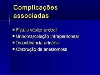 Complicações associadas Fístula vésico-uretral Urinoma/coleção intraperitoneal Incontinência urinária Obstrução da anastomose 