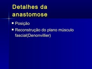 Detalhes da anastomose Posição Reconstrução do plano músculo fascial( Denonvillier ) 