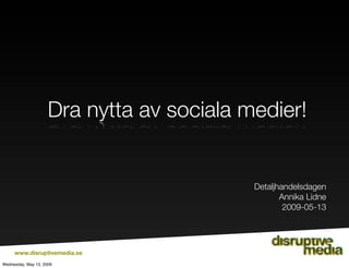 Dra nytta av sociala medier!


                                           Detaljhandelsdagen
                                                  Annika Lidne
                                                   2009-05-13




     www.disruptivemedia.se
Wednesday, May 13, 2009
 