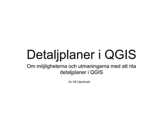 Detaljplaner i QGIS
Om möjligheterna och utmaningarna med att rita
detaljplaner i QGIS
Av Ulf Liljankoski
 