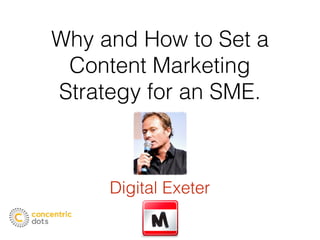 Why and How to Set a
Content Marketing
Strategy for an SME.
Digital Exeter
 