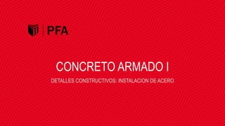CONCRETO ARMADO I
DETALLES CONSTRUCTIVOS: INSTALACION DE ACERO
 