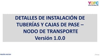 DETALLES DE INSTALACIÓN DE
TUBERÍAS Y CAJAS DE PASE –
NODO DE TRANSPORTE
Versión 1.0.0
 
