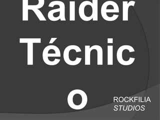 Raider
Técnic
o ROCKFILIA
STUDIOS
 