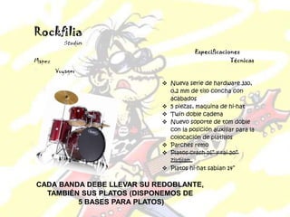 CADA BANDA DEBE LLEVAR SU REDOBLANTE,
TAMBIÉN SUS PLATOS (DISPONEMOS DE
5 BASES PARA PLATOS)
 