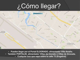¿Cómo llegar?
• Pueden llegar por el Portal ELDORADO, alimentador Villa Amalia.
• También PORTAL80, alimentador Villas del Dorado ó Villas de Granada.
• Cualquier bus que vaya sobre la calle 72 (Engativá)
 
