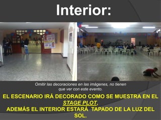 Interior:
Omitir las decoraciones en las imágenes, no tienen
que ver con este evento.
EL ESCENARIO IRÁ DECORADO COMO SE MUESTRA EN EL
STAGE PLOT,
ADEMÁS EL INTERIOR ESTARÁ TAPADO DE LA LUZ DEL
SOL.
 