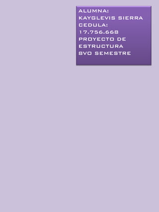 ALUMNA:
KAYGLEVIS SIERRA
CEDULA:
17.756.668
PROYECTO DE
ESTRUCTURA
8VO SEMESTRE