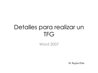Detalles para realizar un
TFG
Word 2007
M. Regina Peña
 